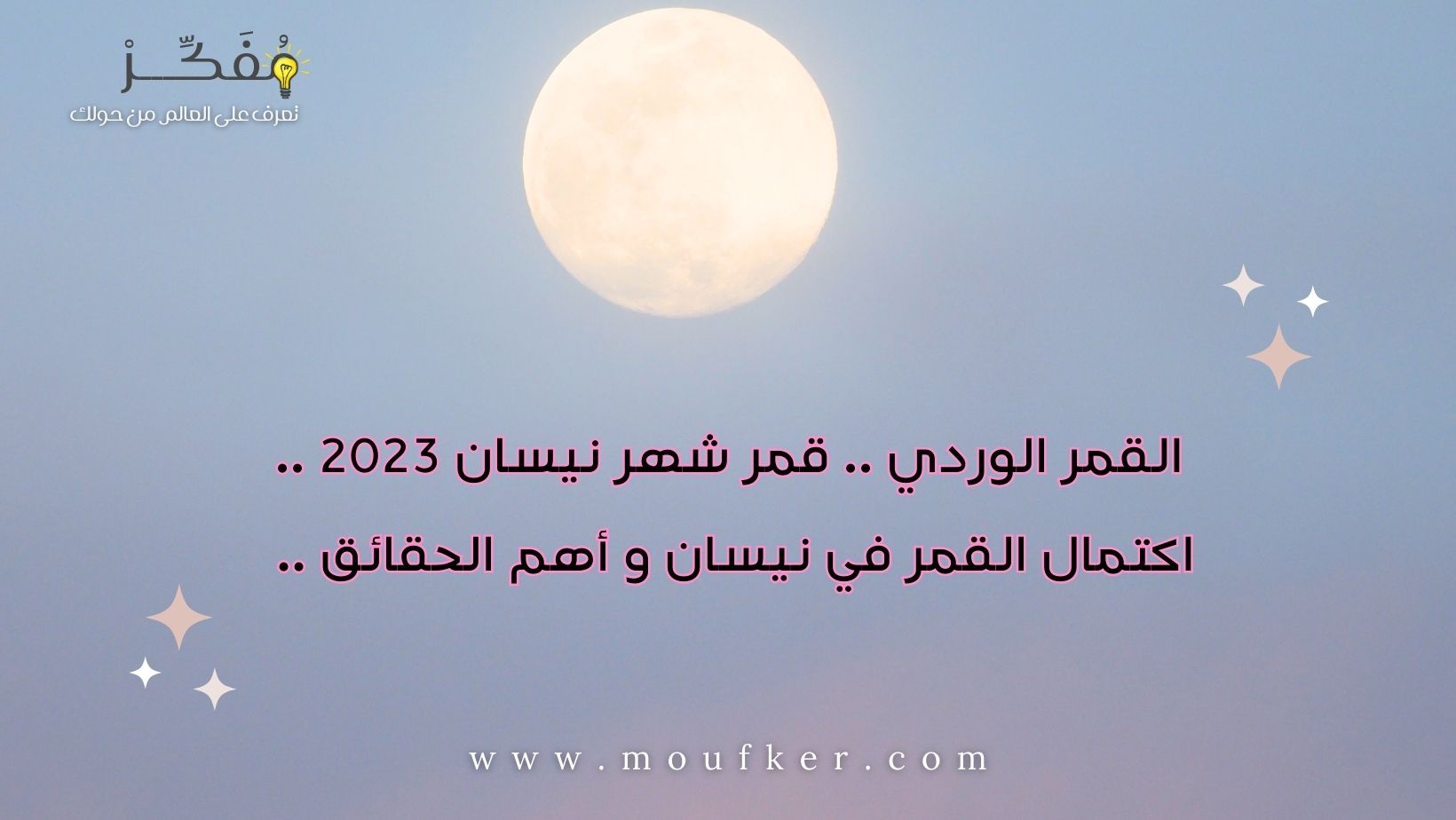 القمر الوردي .. قمر شهر نيسان 2023 .. اكتمال القمر في نيسان و أهم الحقائق ..