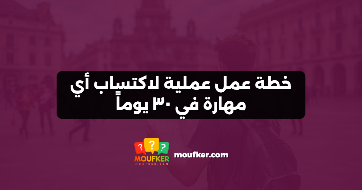خطة عمل عملية لاكتساب أي مهارة في ٣٠ يوماً
