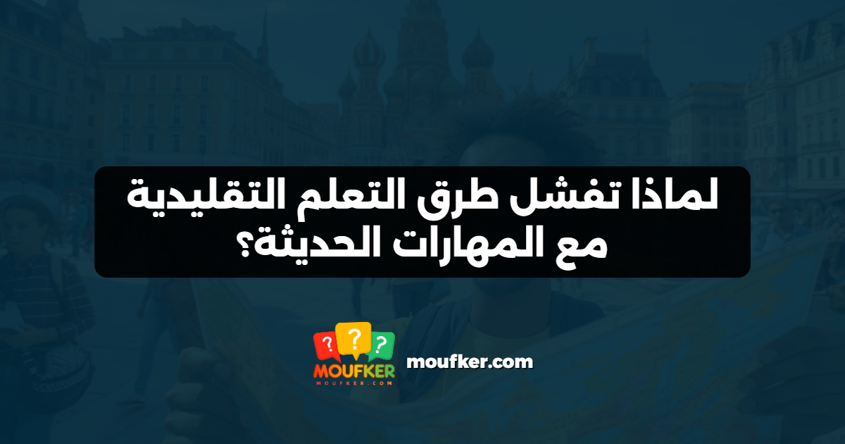 لماذا تفشل طرق التعلم التقليدية مع المهارات الحديثة؟