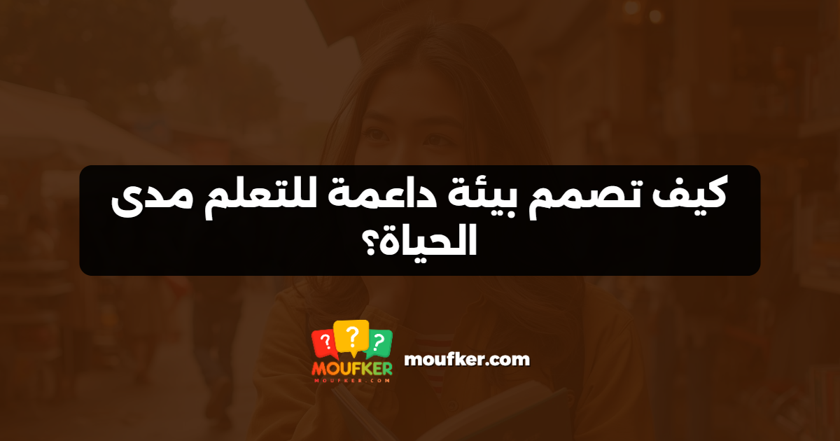 كيف تصمم بيئة داعمة للتعلم مدى الحياة؟