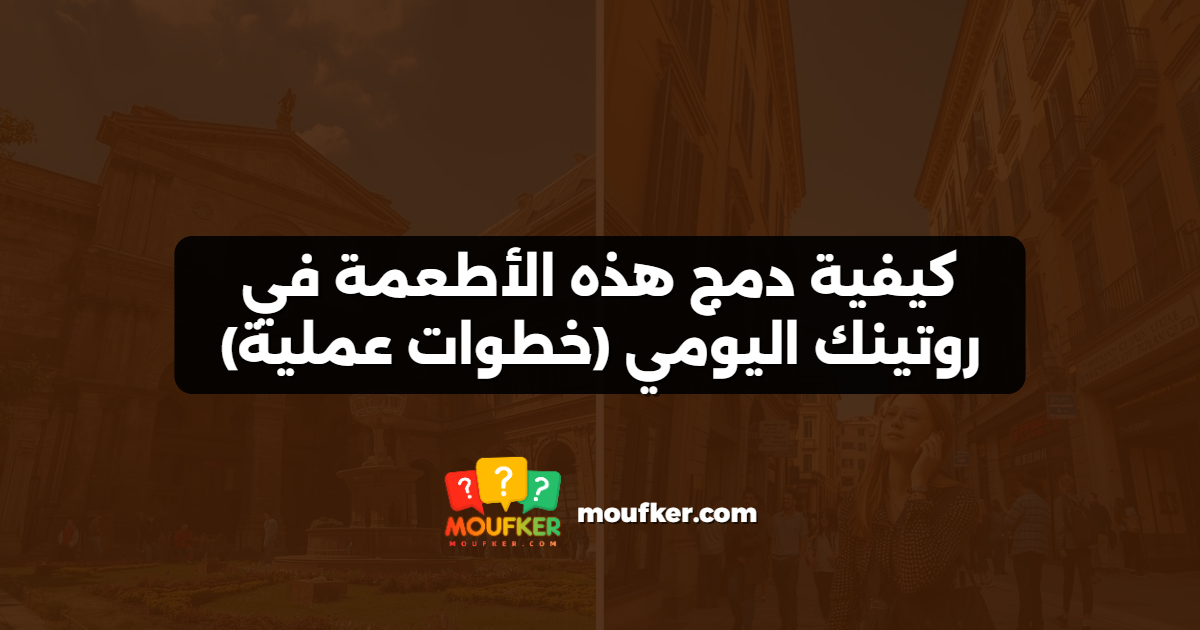 كيفية دمج هذه الأطعمة في روتينك اليومي (خطوات عملية)