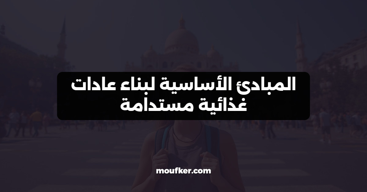 المبادئ الأساسية لبناء عادات غذائية مستدامة