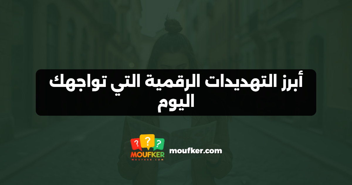 أبرز التهديدات الرقمية التي تواجهك اليوم