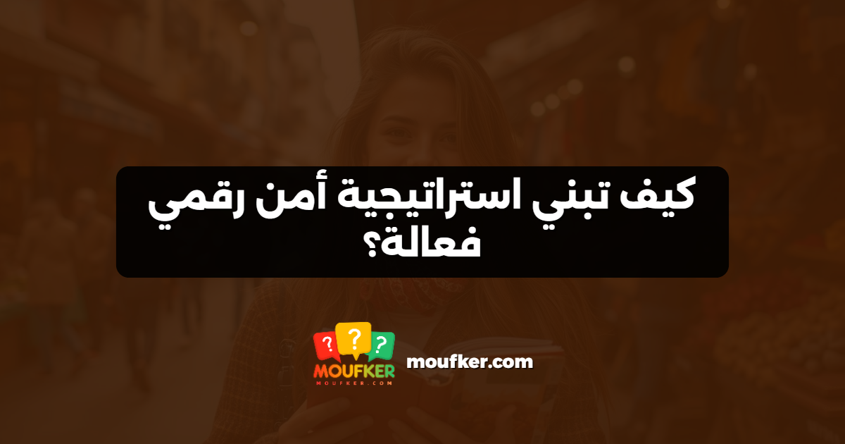 كيف تبني استراتيجية أمن رقمي فعالة؟