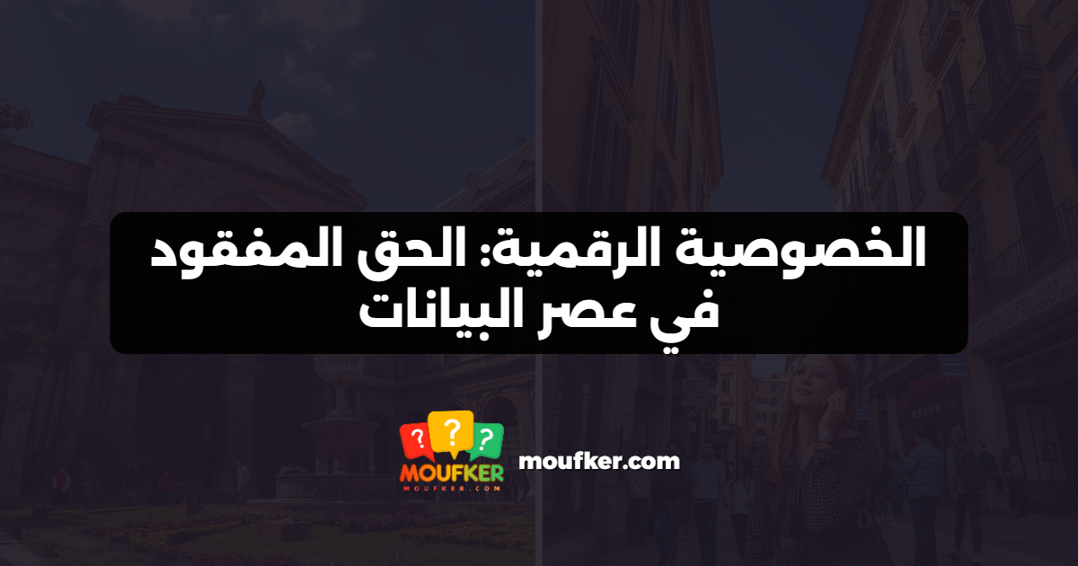الخصوصية الرقمية: الحق المفقود في عصر البيانات