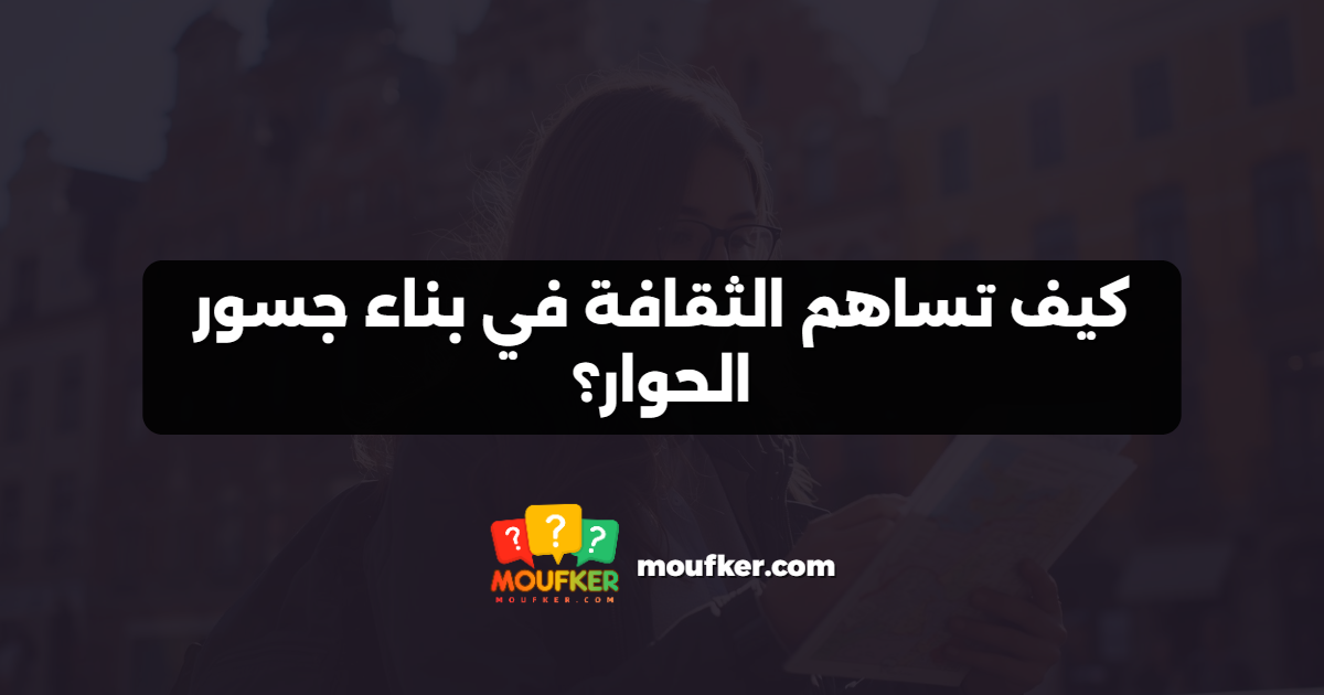 كيف تساهم الثقافة في بناء جسور الحوار؟