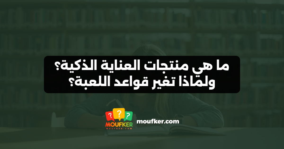 ما هي منتجات العناية الذكية؟ ولماذا تغير قواعد اللعبة؟