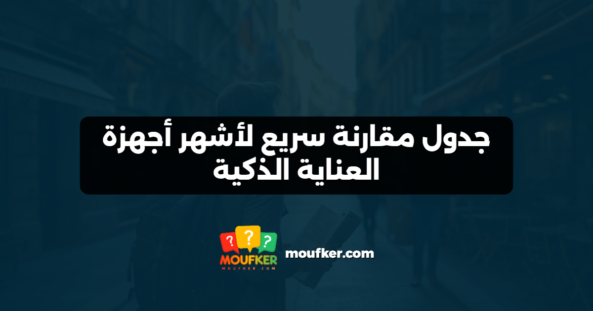 جدول مقارنة سريع لأشهر أجهزة العناية الذكية