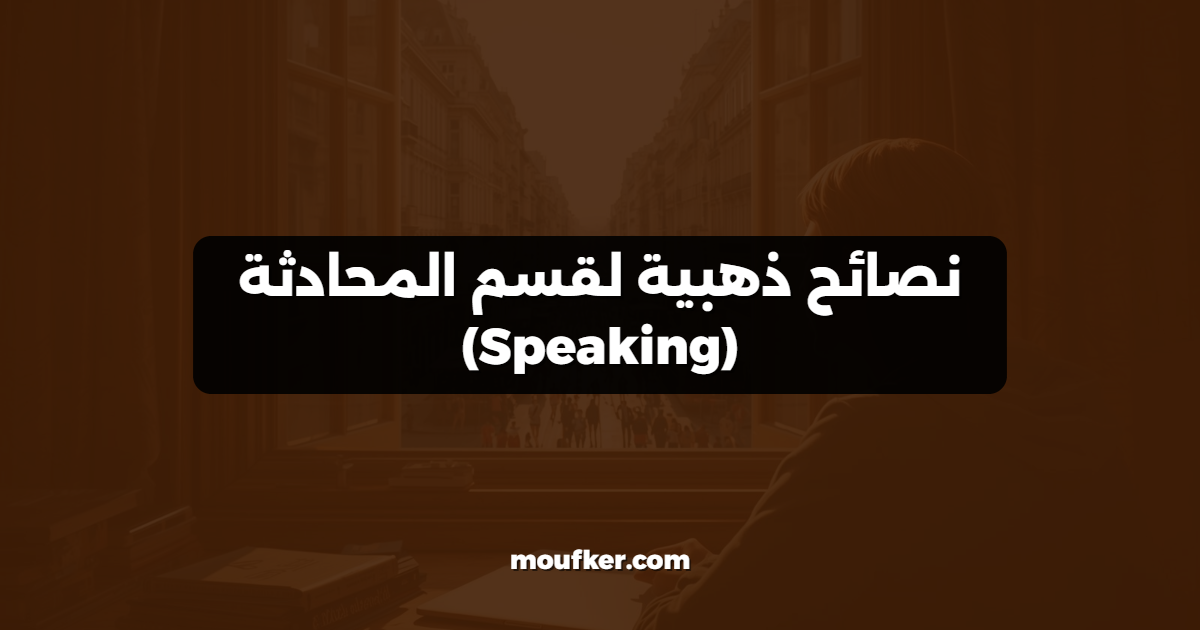 نصائح ذهبية لقسم المحادثة (Speaking)