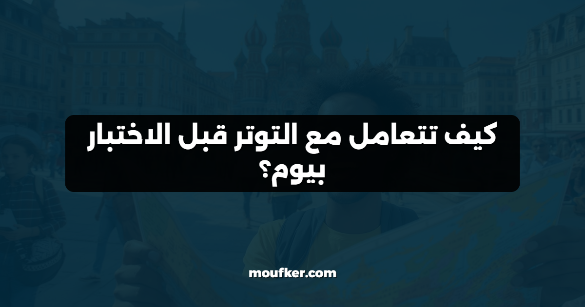 كيف تتعامل مع التوتر قبل الاختبار بيوم؟