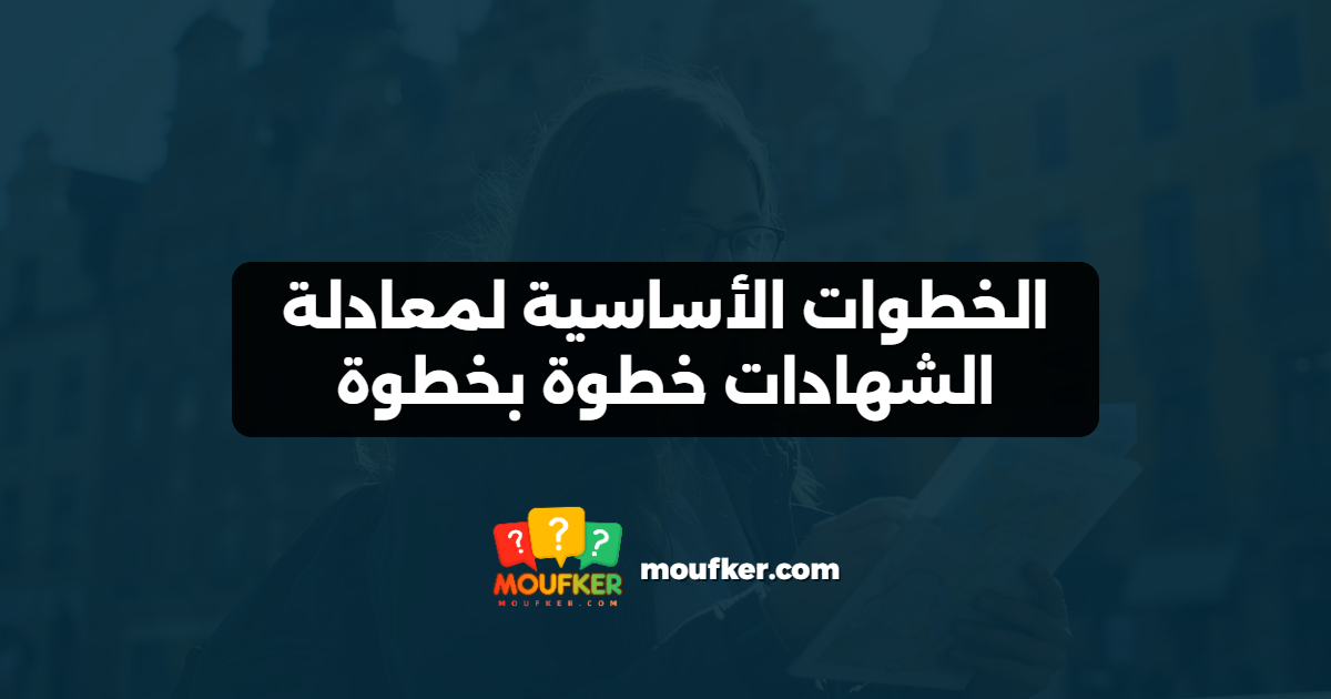 الخطوات الأساسية لمعادلة الشهادات خطوة بخطوة