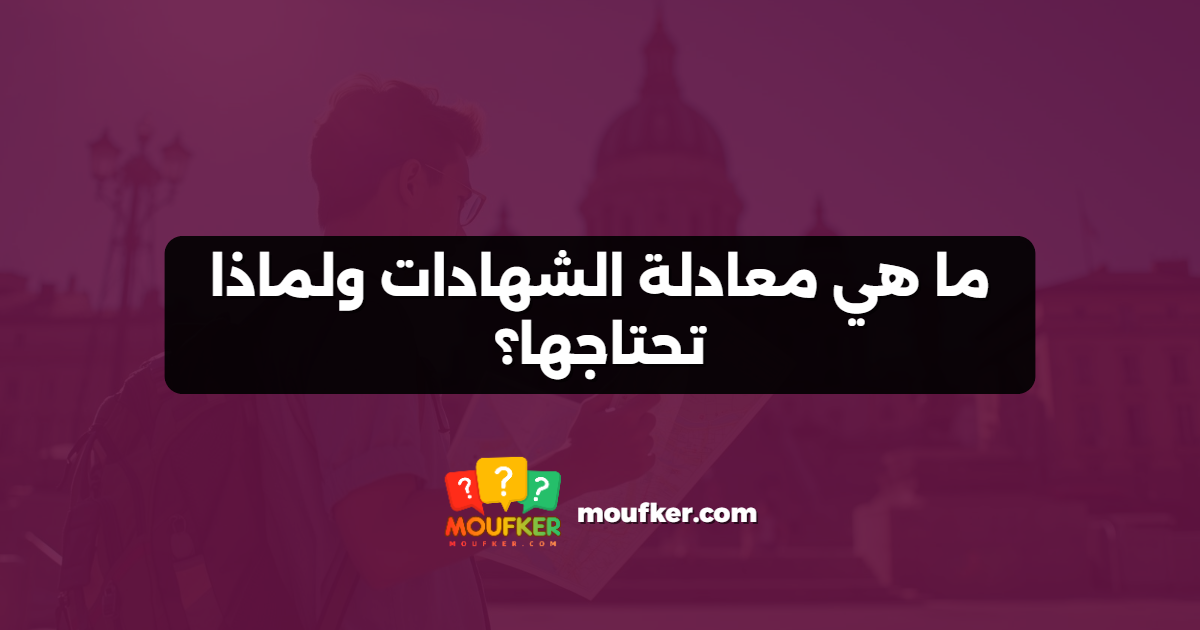 ما هي معادلة الشهادات ولماذا تحتاجها؟