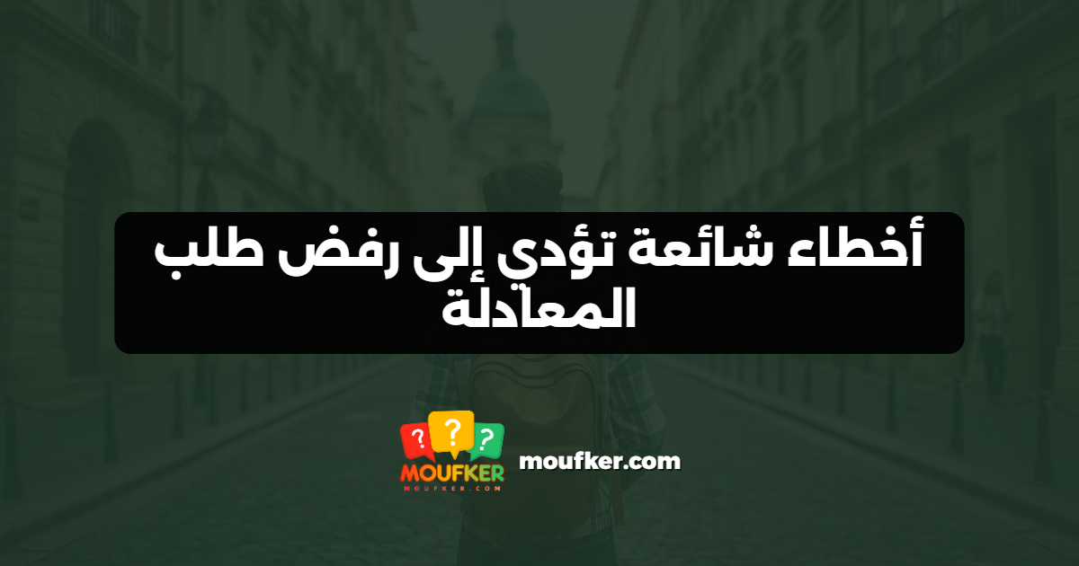 أخطاء شائعة تؤدي إلى رفض طلب المعادلة