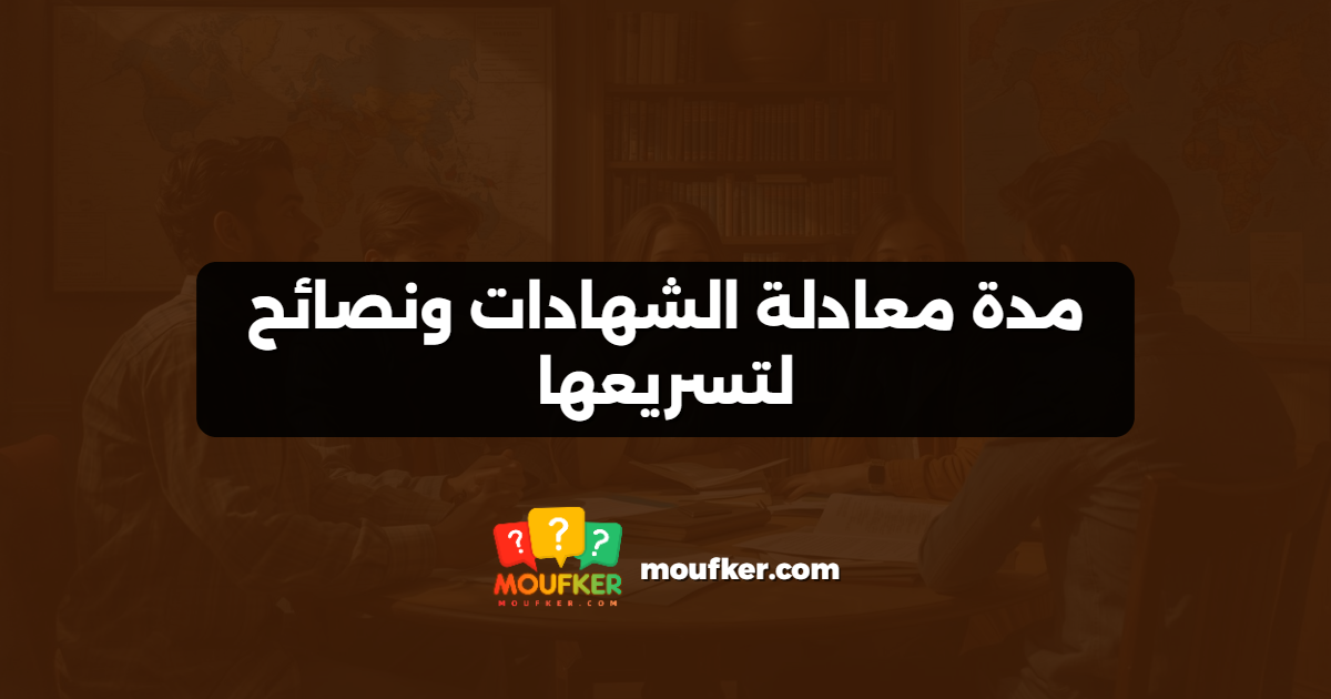 مدة معادلة الشهادات ونصائح لتسريعها