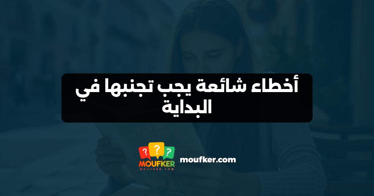 أخطاء شائعة يجب تجنبها في البداية