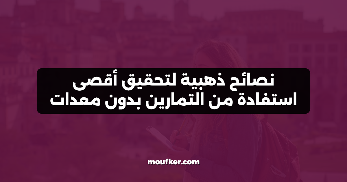 نصائح ذهبية لتحقيق أقصى استفادة من التمارين بدون معدات