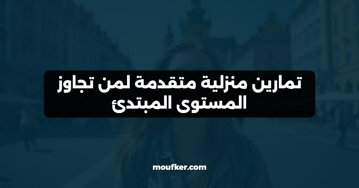 تمارين منزلية متقدمة لمن تجاوز المستوى المبتدئ