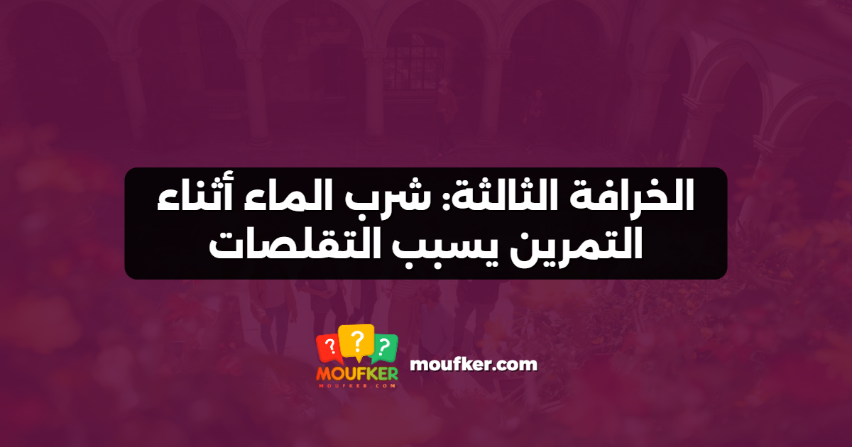 الخرافة الثالثة: شرب الماء أثناء التمرين يسبب التقلصات