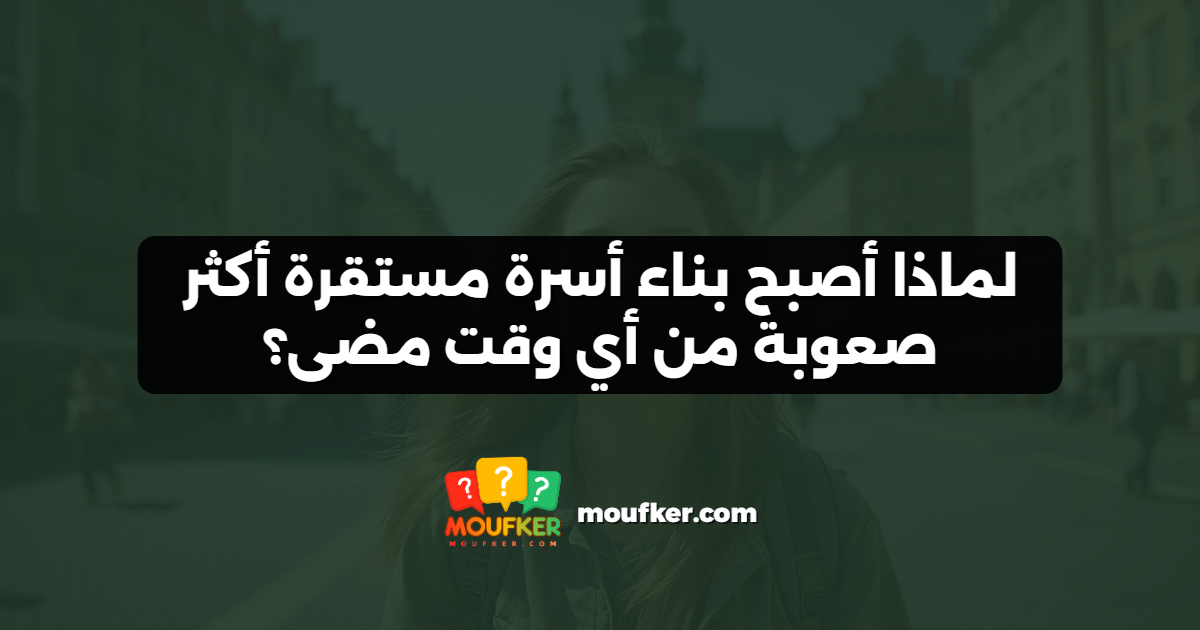 لماذا أصبح بناء أسرة مستقرة أكثر صعوبة من أي وقت مضى؟