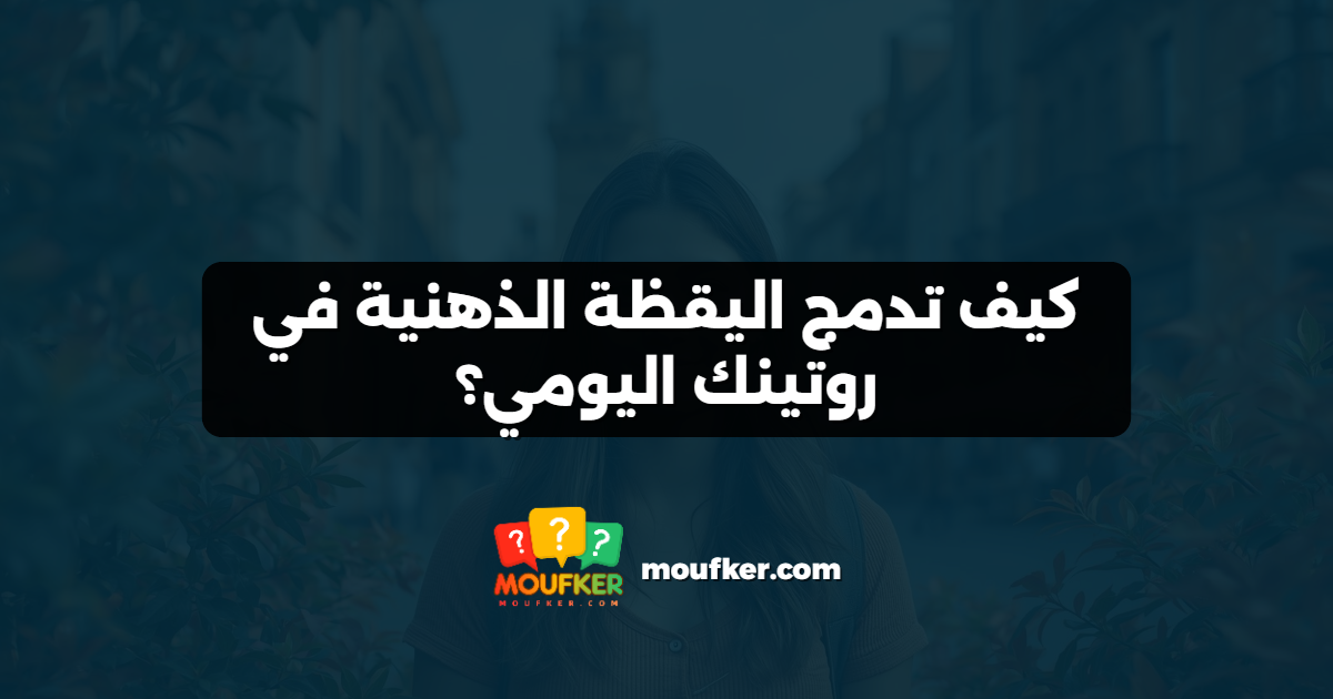 كيف تدمج اليقظة الذهنية في روتينك اليومي؟