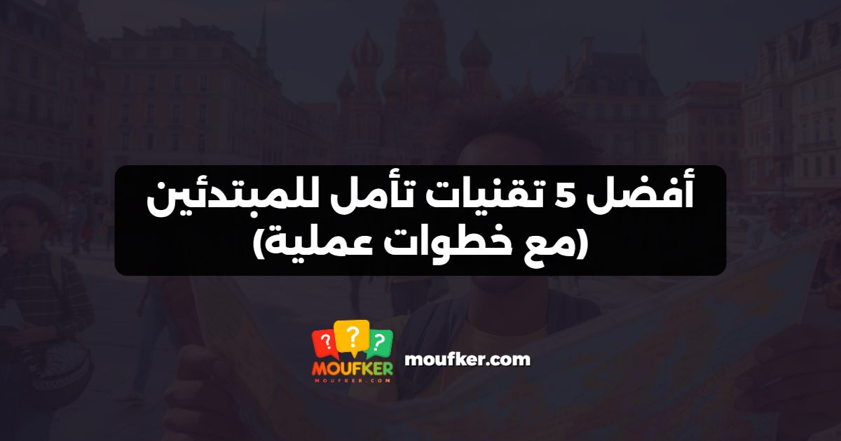 أفضل 5 تقنيات تأمل للمبتدئين (مع خطوات عملية)