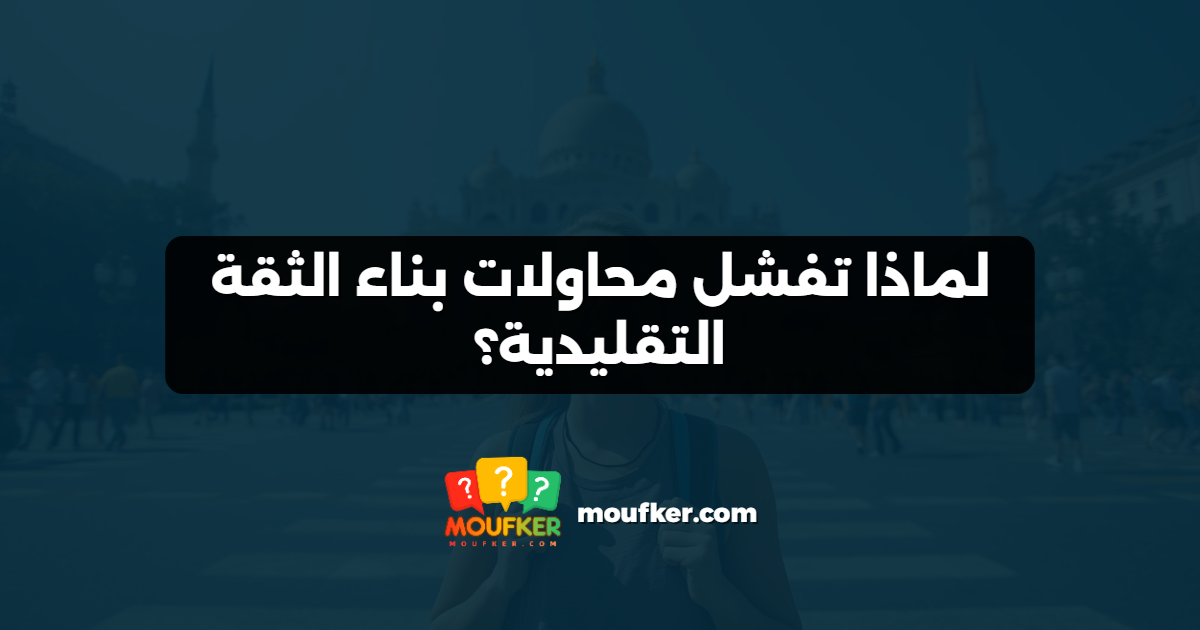 لماذا تفشل محاولات بناء الثقة التقليدية؟