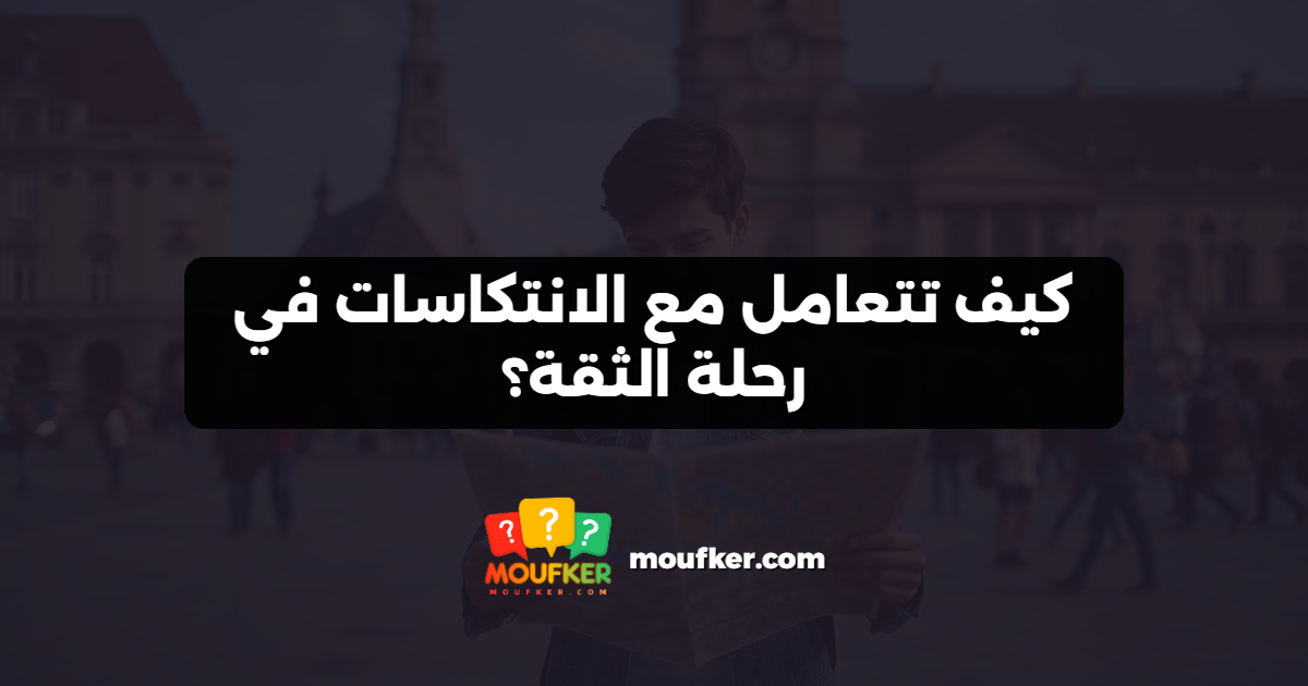 كيف تتعامل مع الانتكاسات في رحلة الثقة؟