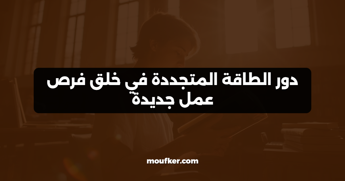 دور الطاقة المتجددة في خلق فرص عمل جديدة