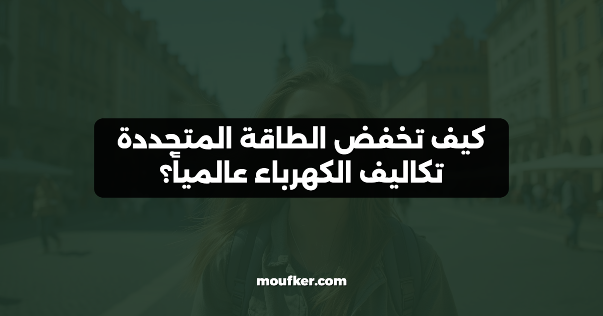 كيف تخفض الطاقة المتجددة تكاليف الكهرباء عالمياً؟