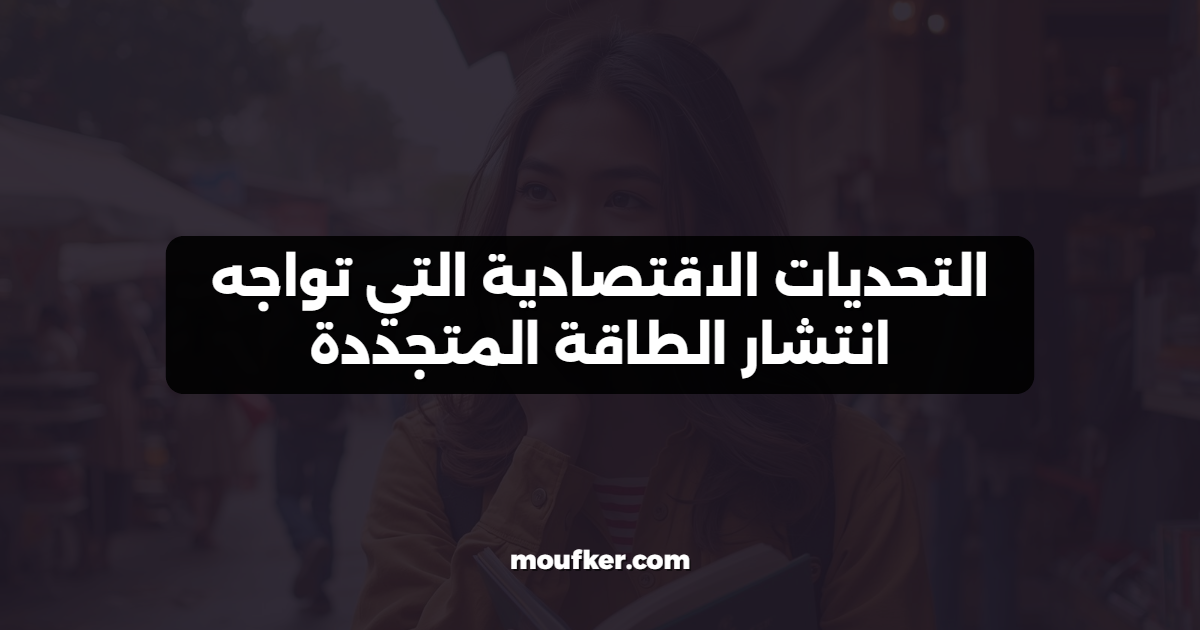 التحديات الاقتصادية التي تواجه انتشار الطاقة المتجددة