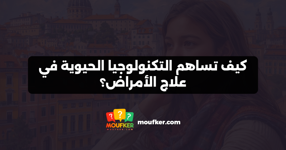 كيف تساهم التكنولوجيا الحيوية في علاج الأمراض؟