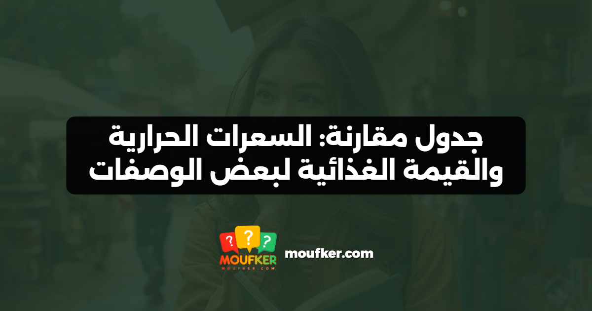 جدول مقارنة: السعرات الحرارية والقيمة الغذائية لبعض الوصفات