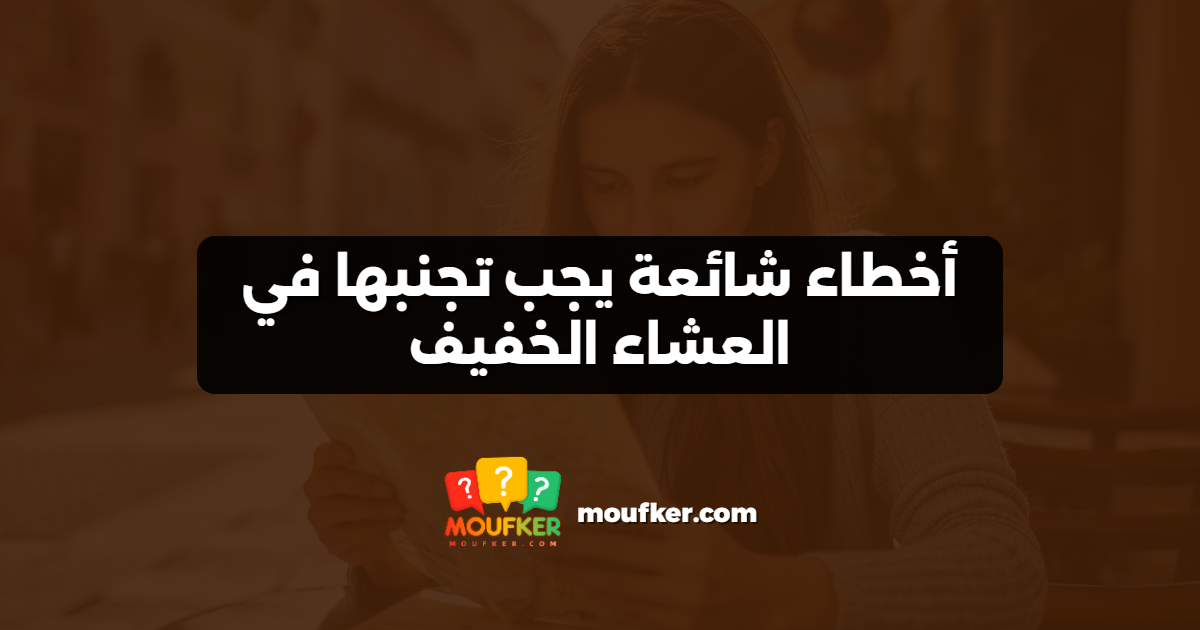 أخطاء شائعة يجب تجنبها في العشاء الخفيف