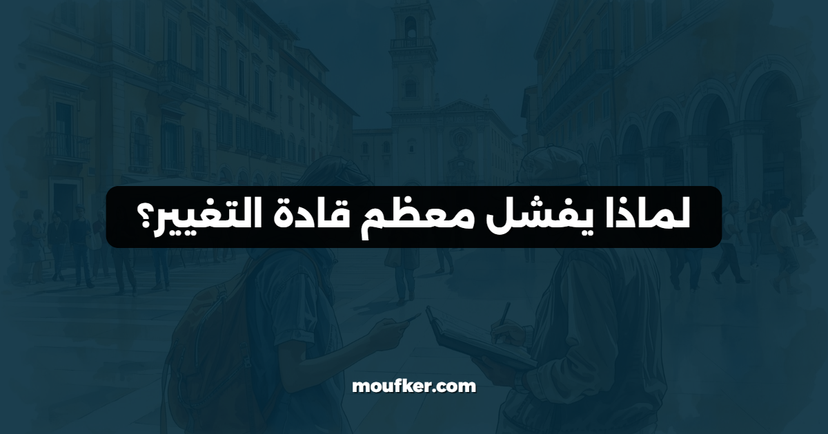 لماذا يفشل معظم قادة التغيير؟
