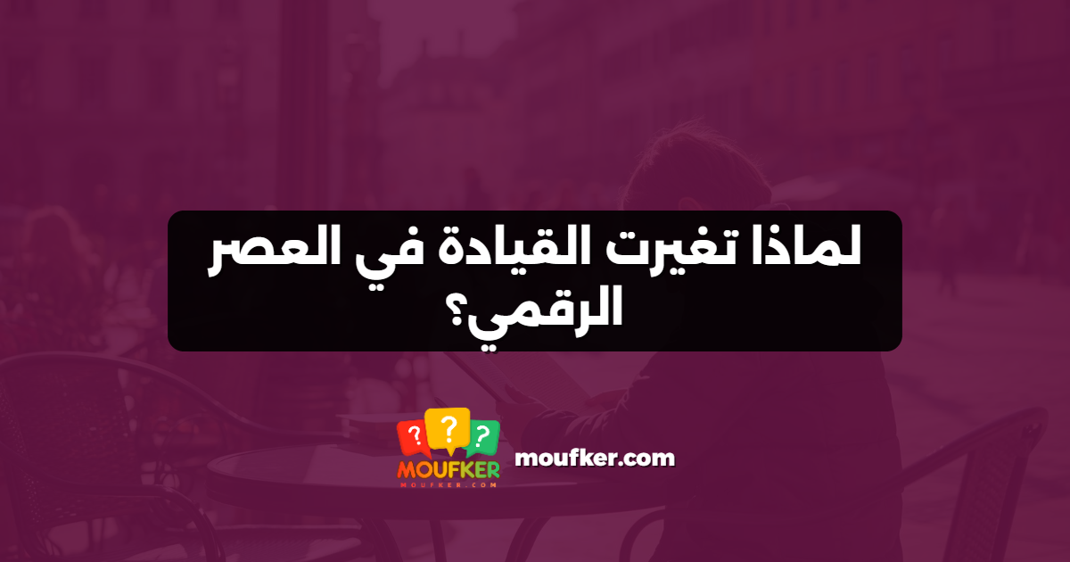 لماذا تغيرت القيادة في العصر الرقمي؟