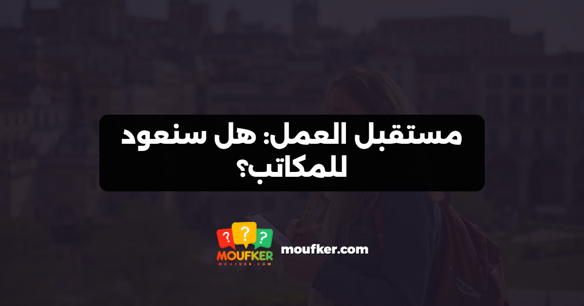 مستقبل العمل: هل سنعود للمكاتب؟