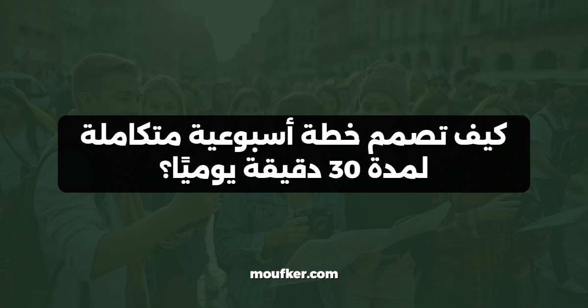 كيف تصمم خطة أسبوعية متكاملة لمدة 30 دقيقة يوميًا؟