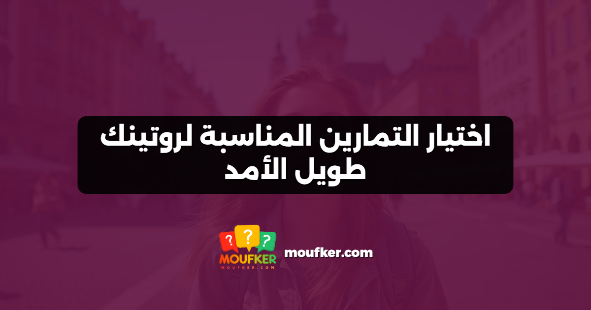 اختيار التمارين المناسبة لروتينك طويل الأمد