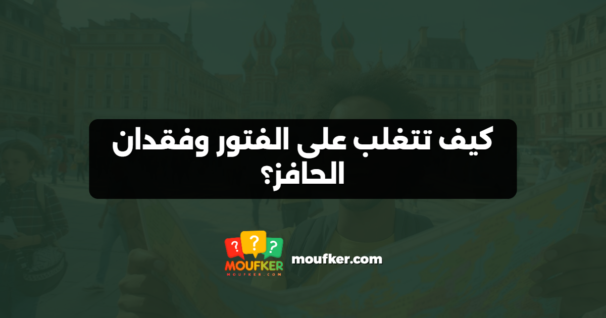 كيف تتغلب على الفتور وفقدان الحافز؟