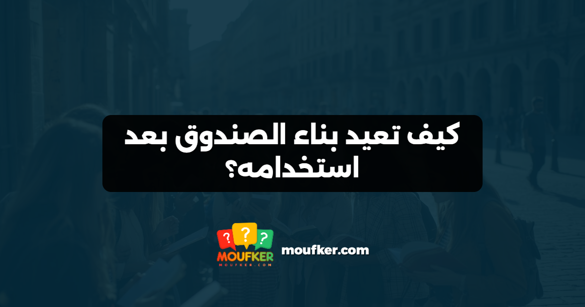 كيف تعيد بناء الصندوق بعد استخدامه؟