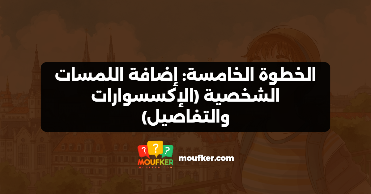 الخطوة الخامسة: إضافة اللمسات الشخصية (الإكسسوارات والتفاصيل)