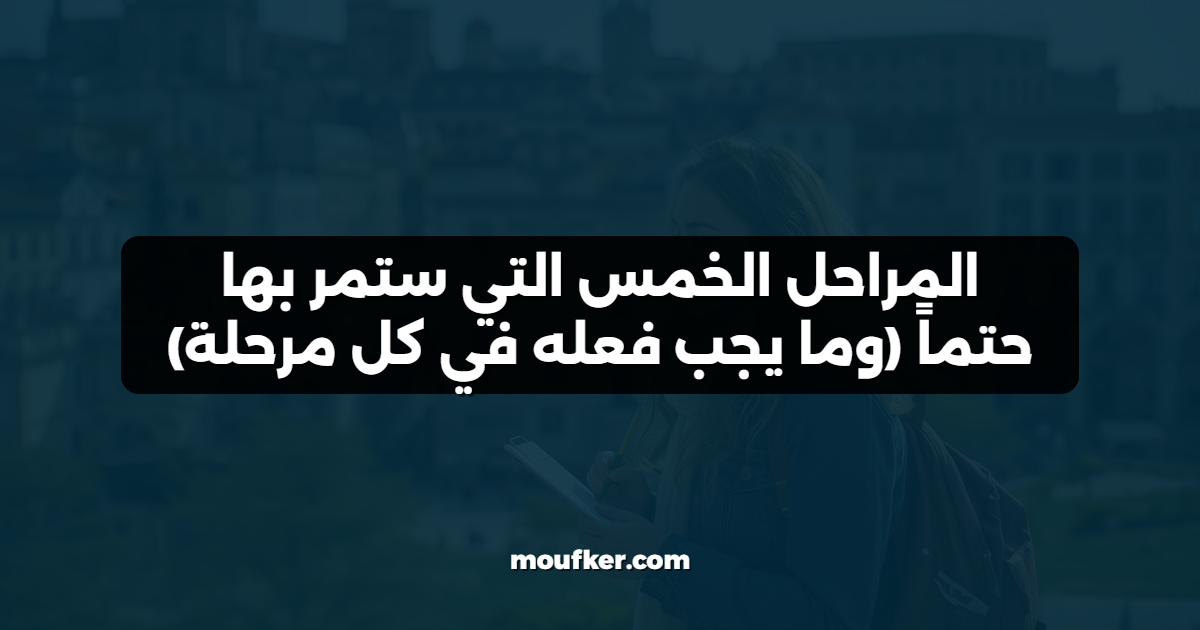 المراحل الخمس التي ستمر بها حتماً (وما يجب فعله في كل مرحلة)