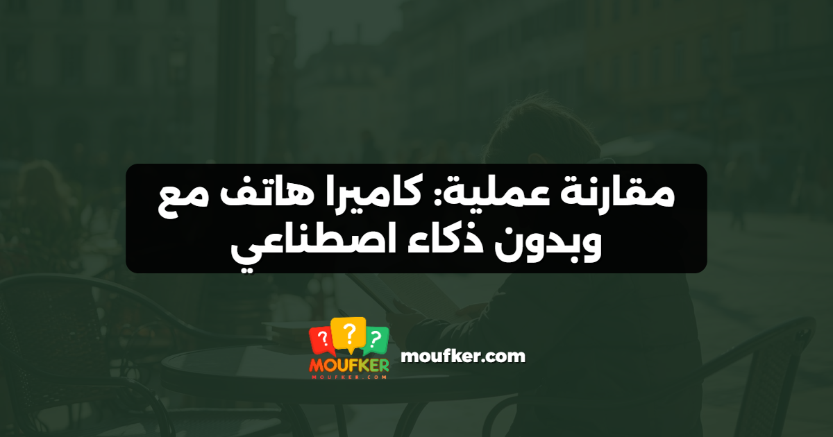 مقارنة عملية: كاميرا هاتف مع وبدون ذكاء اصطناعي