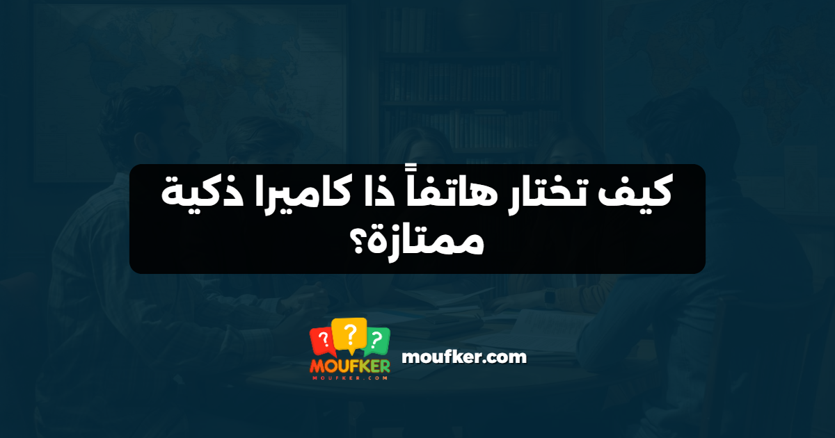 كيف تختار هاتفاً ذا كاميرا ذكية ممتازة؟