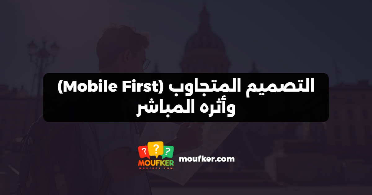 التصميم المتجاوب (Mobile First) وأثره المباشر