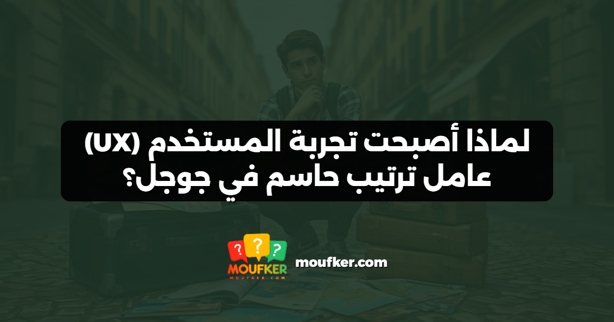 لماذا أصبحت تجربة المستخدم (UX) عامل ترتيب حاسم في جوجل؟