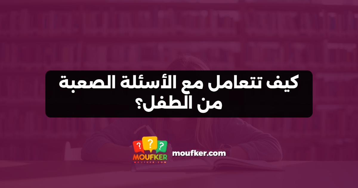 كيف تتعامل مع الأسئلة الصعبة من الطفل؟