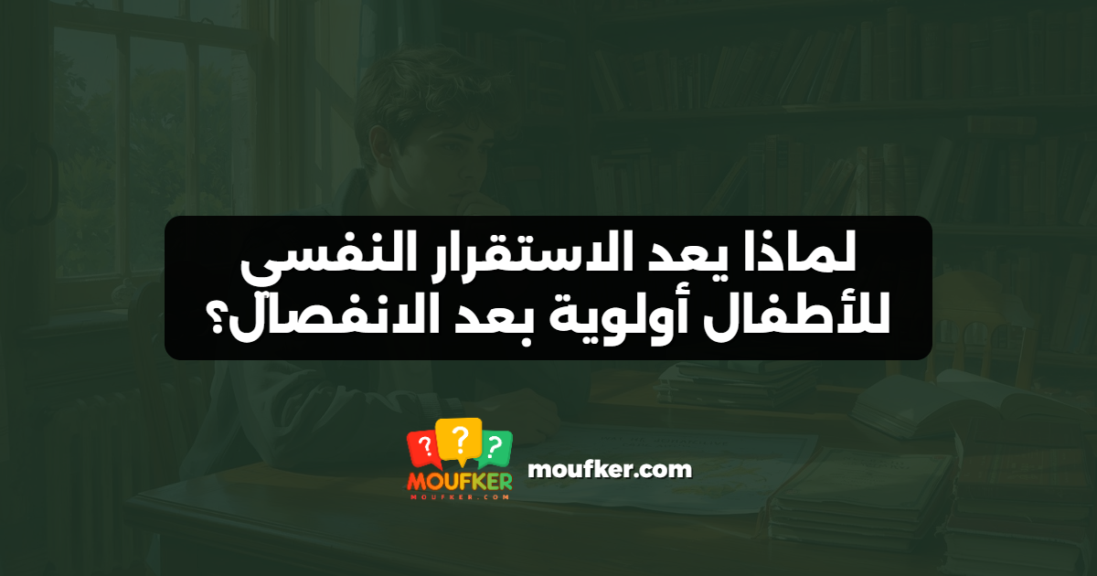 لماذا يعد الاستقرار النفسي للأطفال أولوية بعد الانفصال؟