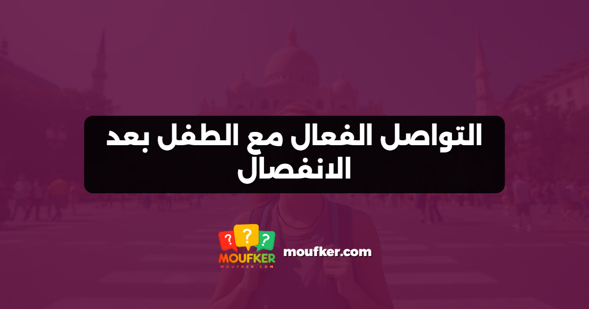 التواصل الفعال مع الطفل بعد الانفصال