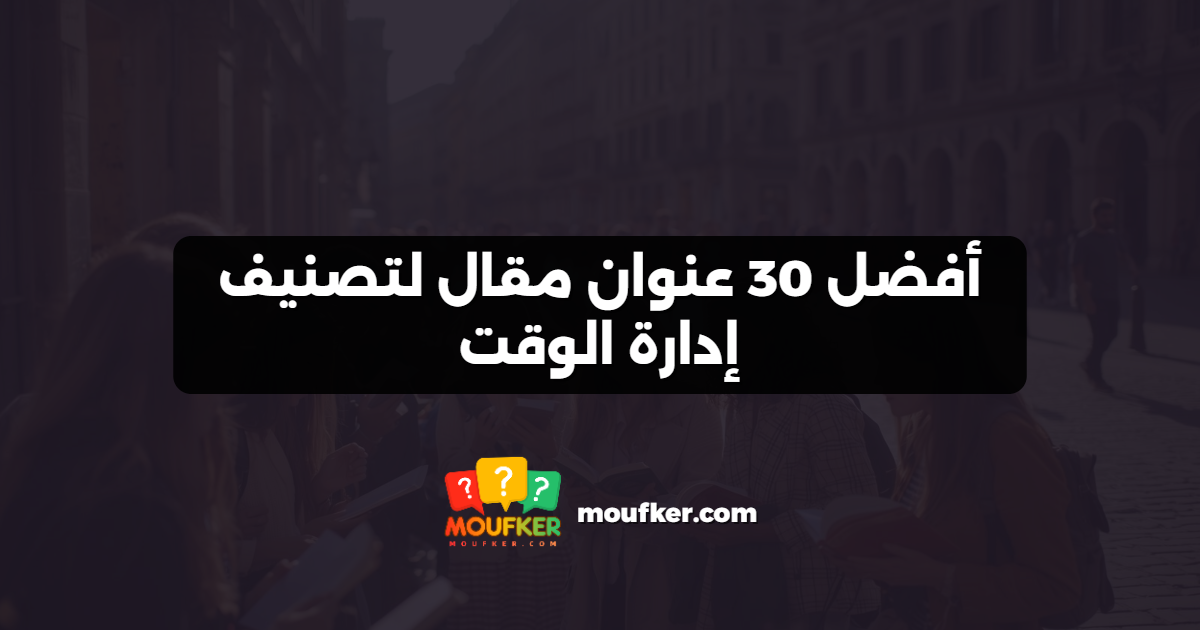 أفضل 30 عنوان مقال لتصنيف إدارة الوقت